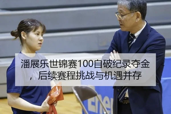 潘展乐世锦赛100自破纪录夺金，后续赛程挑战与机遇并存