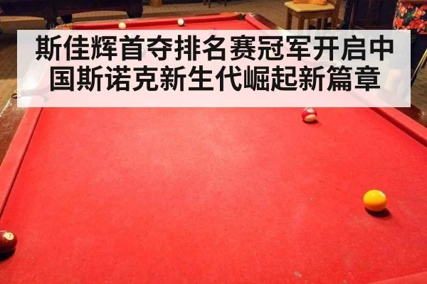 斯佳辉首夺排名赛冠军开启中国斯诺克新生代崛起新篇章