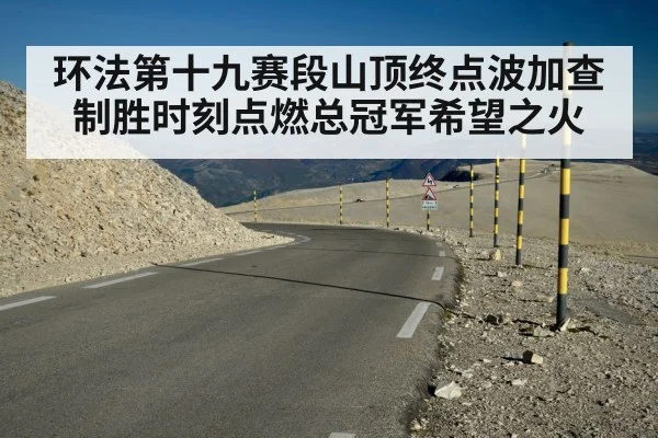 环法第十九赛段山顶终点波加查制胜时刻点燃总冠军希望之火
