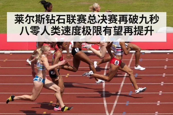 莱尔斯钻石联赛总决赛再破九秒八零人类速度极限有望再提升