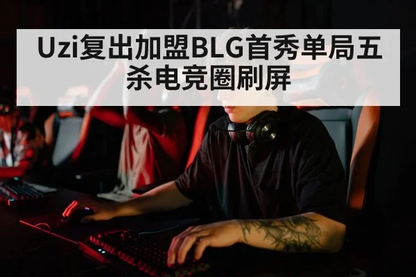 Uzi复出加盟BLG首秀单局五杀电竞圈刷屏
