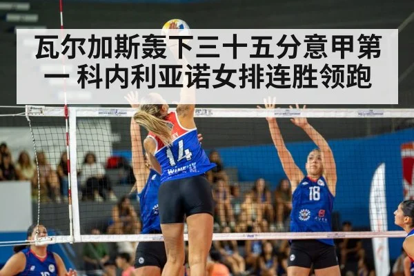 瓦尔加斯轰下三十五分意甲第一 科内利亚诺女排连胜领跑
