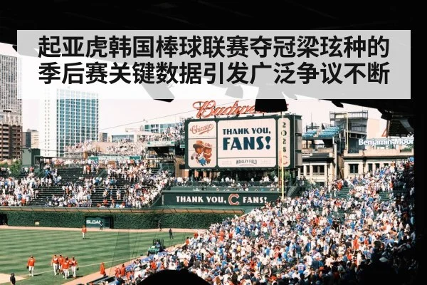 起亚虎韩国棒球联赛夺冠梁玹种的季后赛关键数据引发广泛争议不断